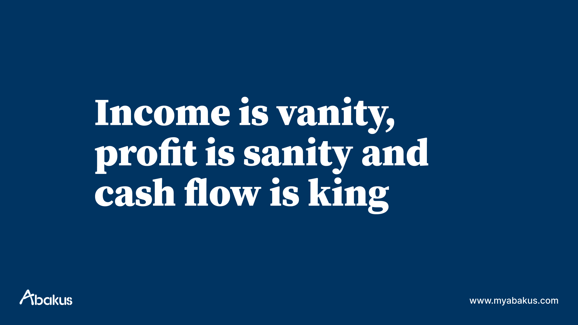 Income is vanity, profit is sanity and cash flow is king